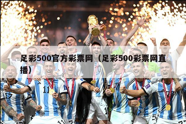 足彩500官方彩票网（足彩500彩票网直播）