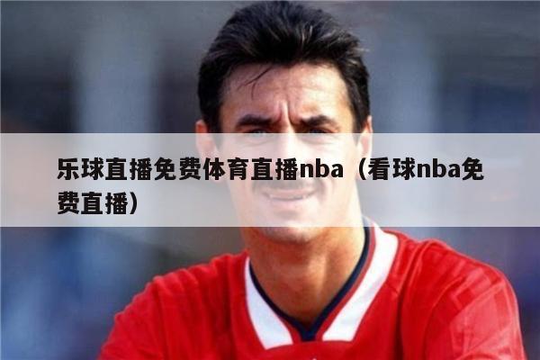 乐球直播免费体育直播nba（看球nba免费直播）