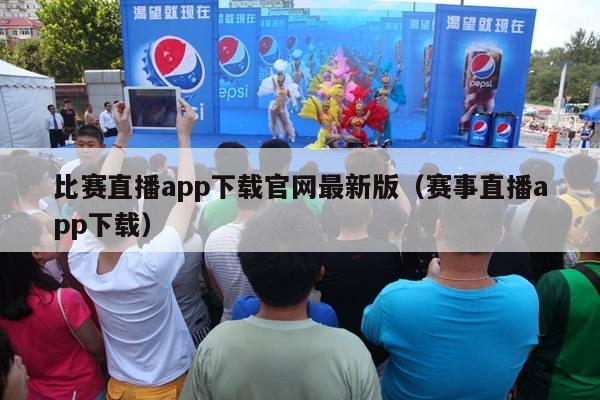 比赛直播app下载官网最新版（赛事直播app下载）