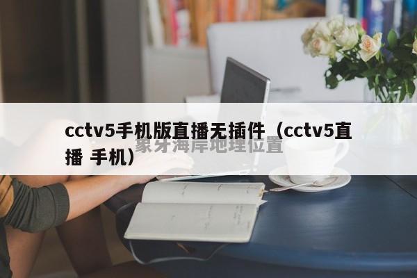 cctv5手机版直播无插件（cctv5直播 手机）