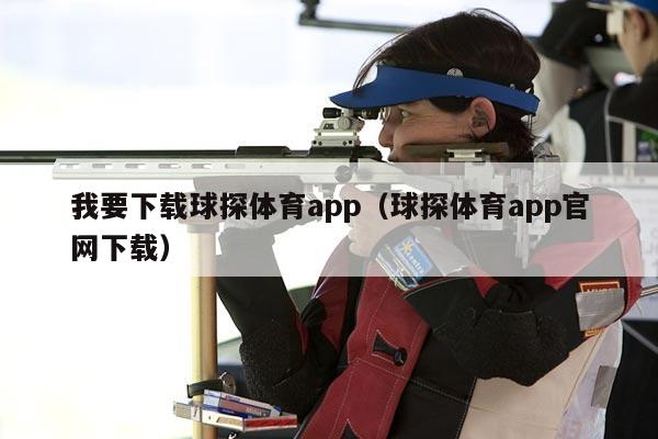 我要下载球探体育app（球探体育app官网下载）