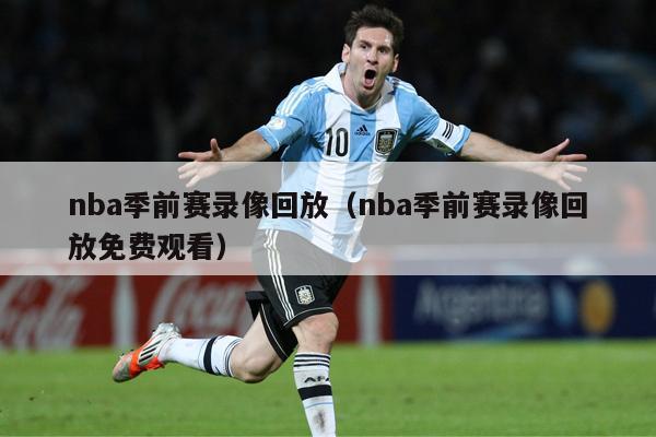 nba季前赛录像回放（nba季前赛录像回放免费观看）