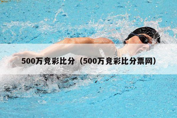 500万竞彩比分（500万竞彩比分票网）