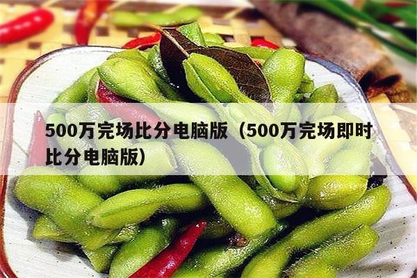 500万完场比分电脑版（500万完场即时比分电脑版）