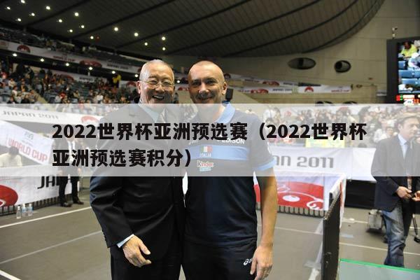 2022世界杯亚洲预选赛（2022世界杯亚洲预选赛积分）