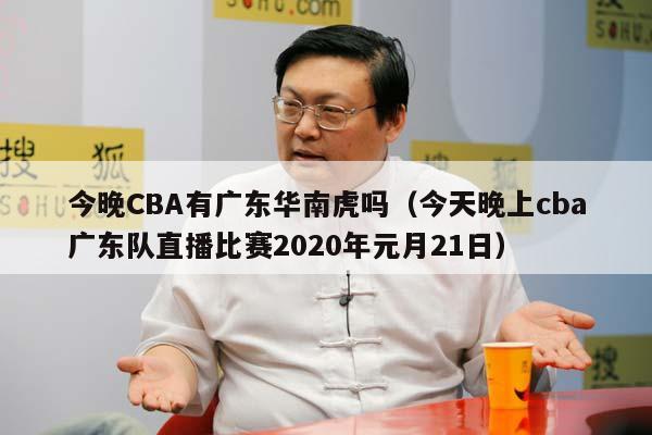 今晚CBA有广东华南虎吗（今天晚上cba广东队直播比赛2020年元月21日）