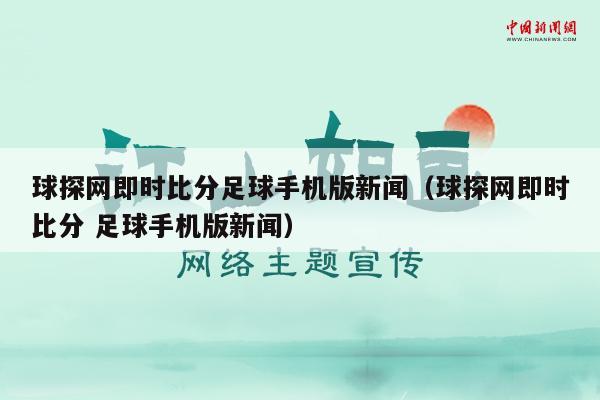 球探网即时比分足球手机版新闻（球探网即时比分 足球手机版新闻）