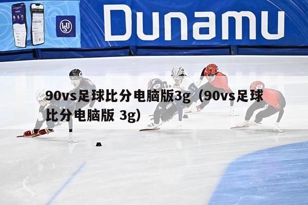 90vs足球比分电脑版3g（90vs足球比分电脑版 3g）