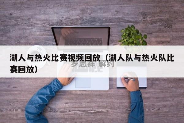 湖人与热火比赛视频回放（湖人队与热火队比赛回放）