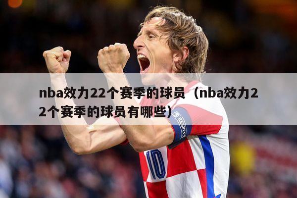 nba效力22个赛季的球员（nba效力22个赛季的球员有哪些）