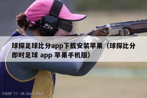 球探足球比分app下载安装苹果（球探比分即时足球 app 苹果手机版）