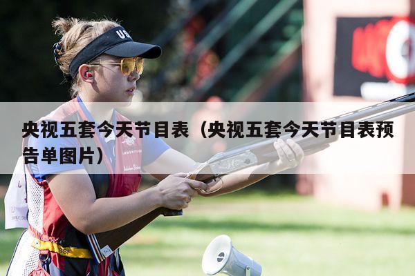 央视五套今天节目表（央视五套今天节目表预告单图片）