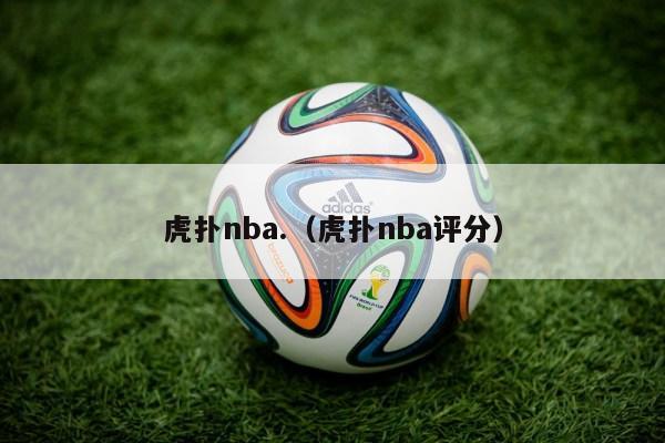 虎扑nba.（虎扑nba评分）