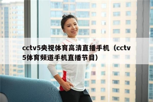 cctv5央视体育高清直播手机（cctv5体育频道手机直播节目）