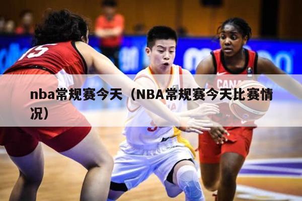 nba常规赛今天（NBA常规赛今天比赛情况）