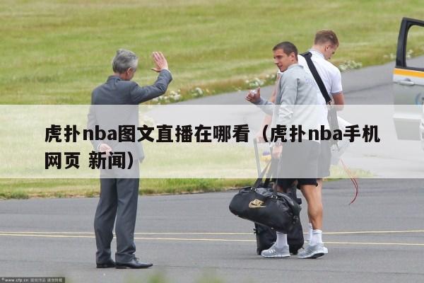 虎扑nba图文直播在哪看（虎扑nba手机网页 新闻）