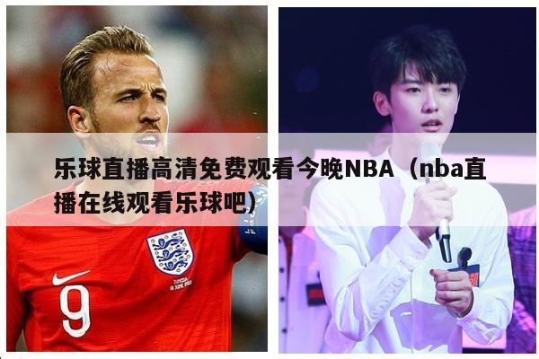 乐球直播高清免费观看今晚NBA（nba直播在线观看乐球吧）