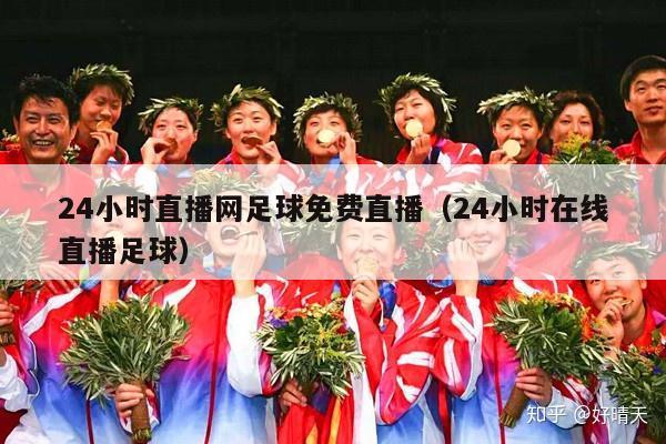 24小时直播网足球免费直播（24小时在线直播足球）