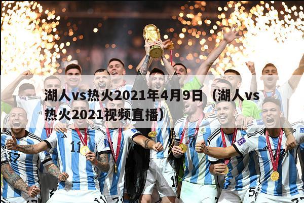 湖人vs热火2021年4月9日（湖人vs热火2021视频直播）