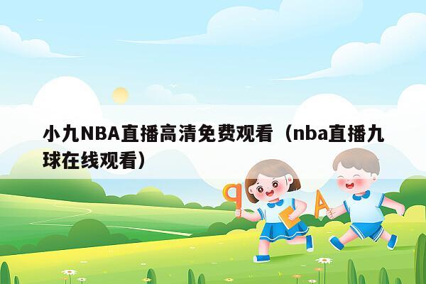 小九NBA直播高清免费观看（nba直播九球在线观看）