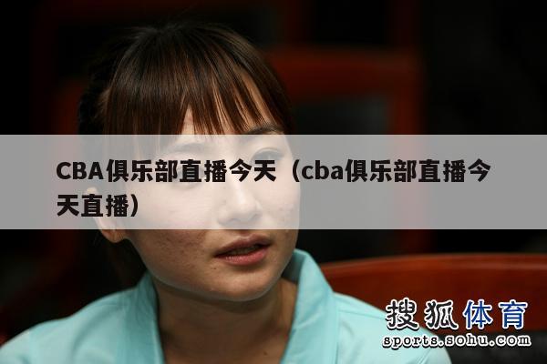 CBA俱乐部直播今天（cba俱乐部直播今天直播）