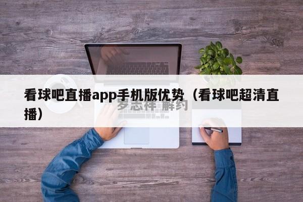 看球吧直播app手机版优势（看球吧超清直播）