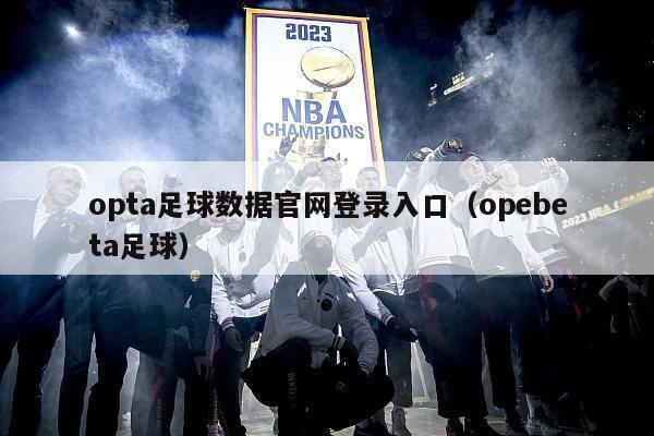 opta足球数据官网登录入口（opebeta足球）