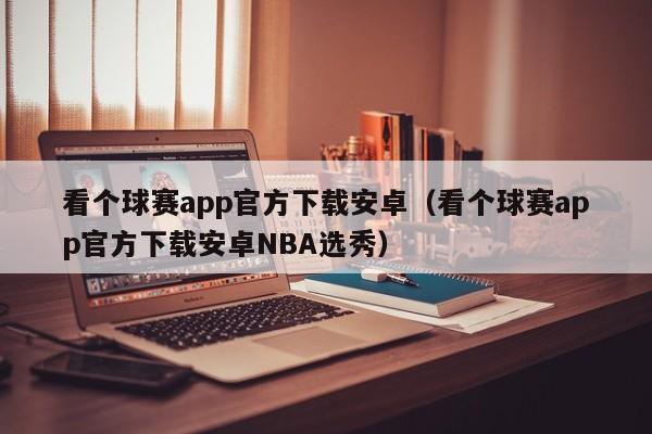 看个球赛app官方下载安卓（看个球赛app官方下载安卓NBA选秀）