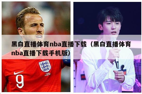 黑白直播体育nba直播下载（黑白直播体育nba直播下载手机版）