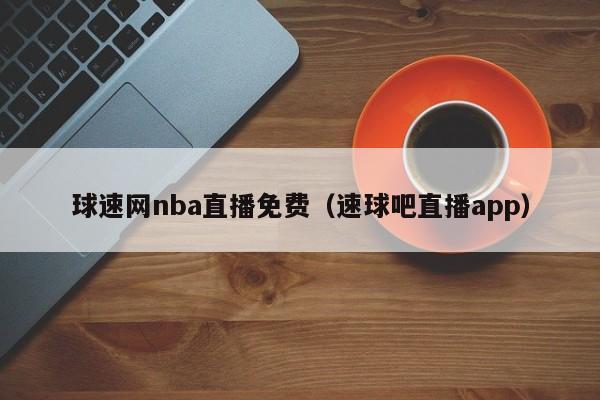 球速网nba直播免费（速球吧直播app）