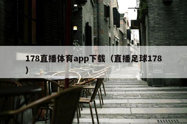 178直播体育app下载（直播足球178）