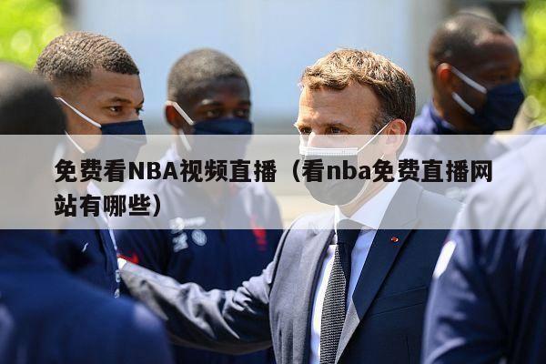 免费看NBA视频直播（看nba免费直播网站有哪些）