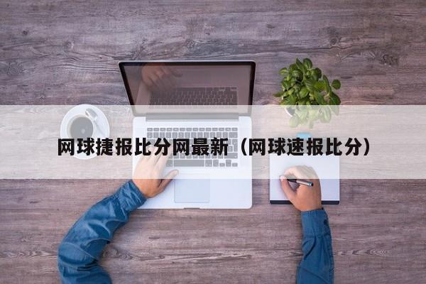 网球捷报比分网最新（网球速报比分）