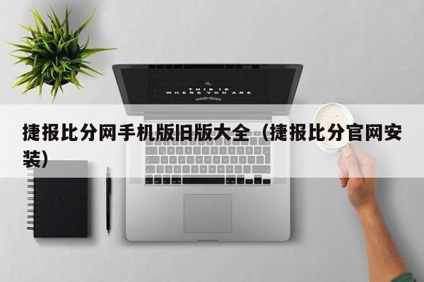 捷报比分网手机版旧版大全（捷报比分官网安装）