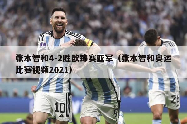 张本智和4-2胜欧锦赛亚军（张本智和奥运比赛视频2021）