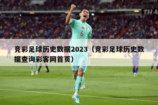 竞彩足球历史数据2023（竞彩足球历史数据查询彩客网首页）