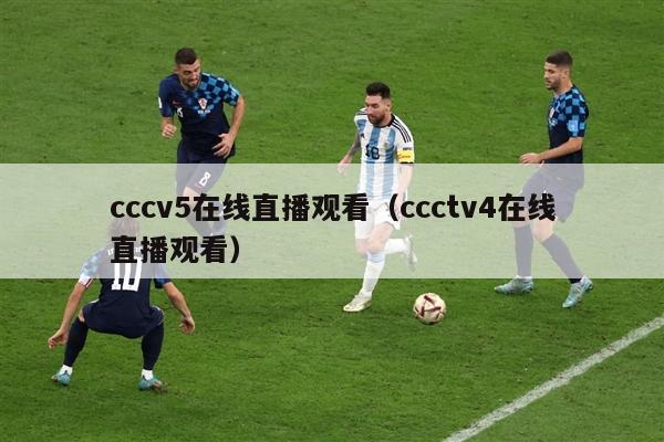 cccv5在线直播观看（ccctv4在线直播观看）