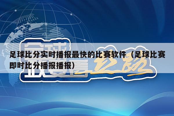 足球比分实时播报最快的比赛软件（足球比赛即时比分播报播报）