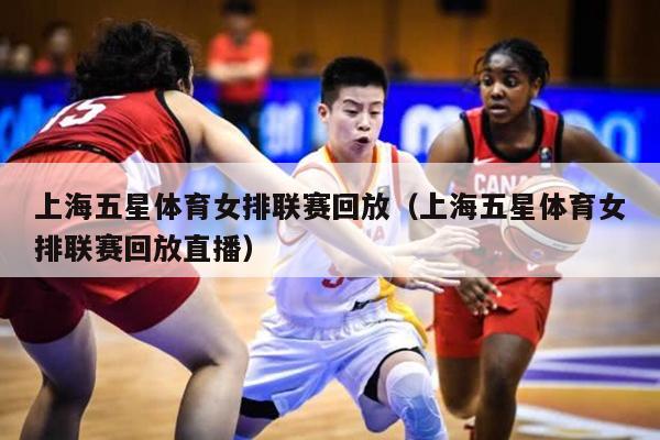 上海五星体育女排联赛回放（上海五星体育女排联赛回放直播）