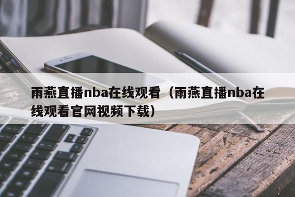 雨燕直播nba在线观看（雨燕直播nba在线观看官网视频下载）