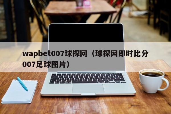 wapbet007球探网（球探网即时比分007足球图片）