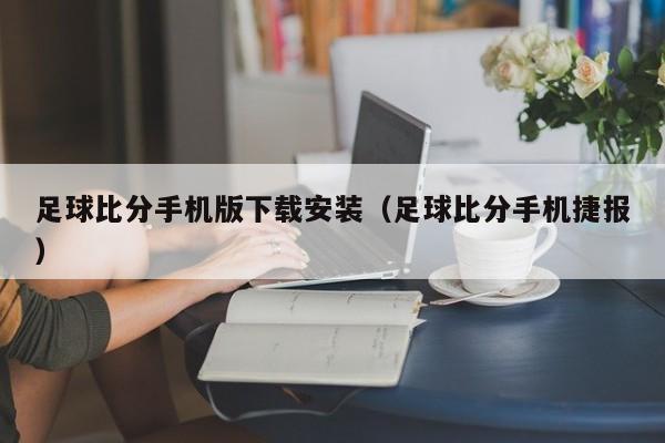 足球比分手机版下载安装（足球比分手机捷报）