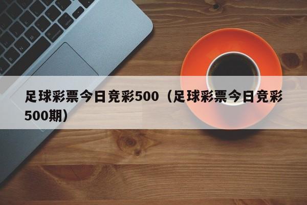 足球彩票今日竞彩500（足球彩票今日竞彩500期）