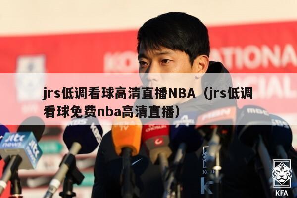 jrs低调看球高清直播NBA（jrs低调看球免费nba高清直播）