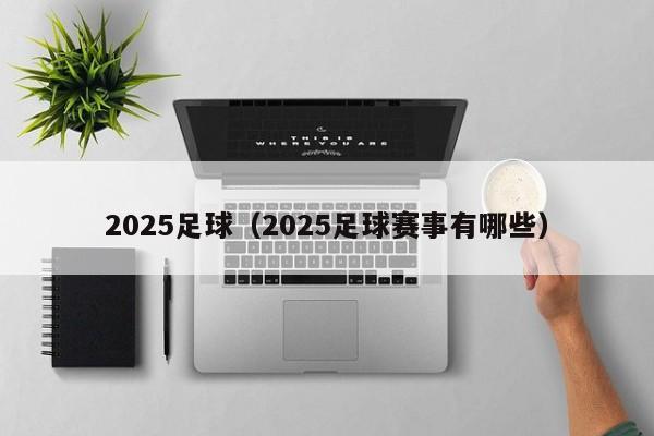 2025足球（2025足球赛事有哪些）