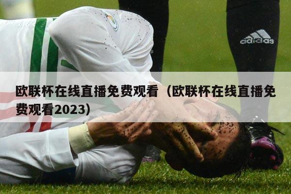 欧联杯在线直播免费观看（欧联杯在线直播免费观看2023）