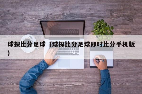 球探比分足球（球探比分足球即时比分手机版）