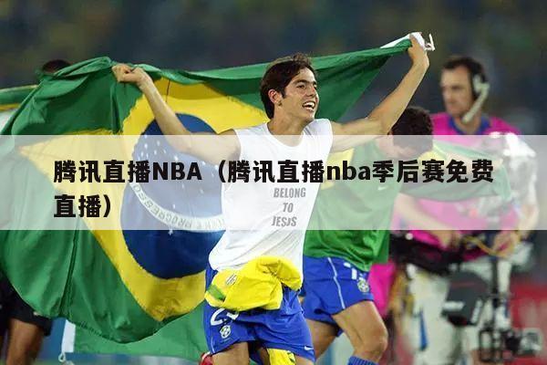 腾讯直播NBA（腾讯直播nba季后赛免费直播）