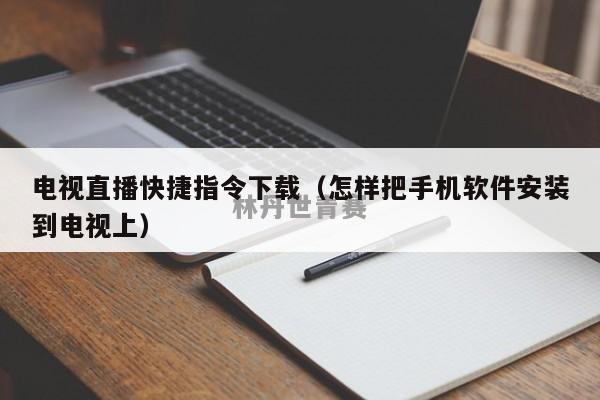 电视直播快捷指令下载（怎样把手机软件安装到电视上）