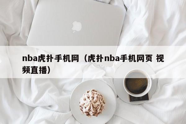 nba虎扑手机网（虎扑nba手机网页 视频直播）